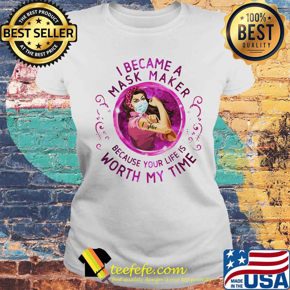 Strong woman tattoo fighter I became a mask maker because your life is worth my time s Laides tee Strong woman tattoo fighter I became a mask maker because your life is worth my time s Laides tee