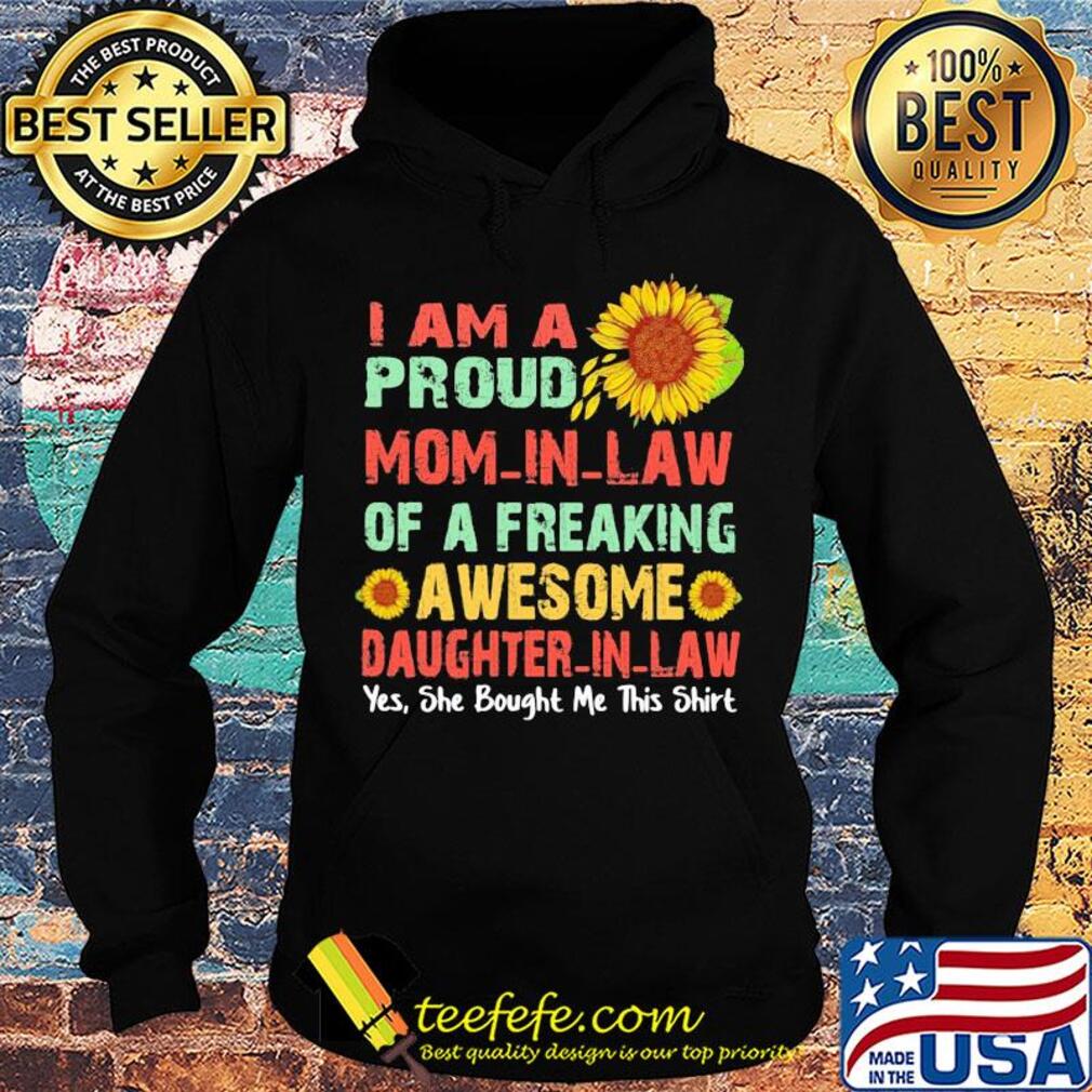 Sunflower I am a proud mom in law of a freaking awesome daughter in law yes she bought me this s Hoodie Sunflower I am a proud mom in law of a freaking awesome daughter in law yes she bought me this s Hoodie