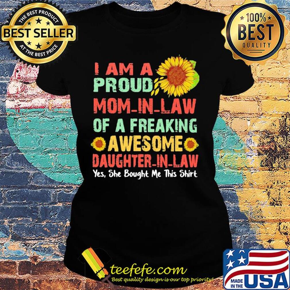 Sunflower I am a proud mom in law of a freaking awesome daughter in law yes she bought me this s Ladies tee Sunflower I am a proud mom in law of a freaking awesome daughter in law yes she bought me this s Ladies tee