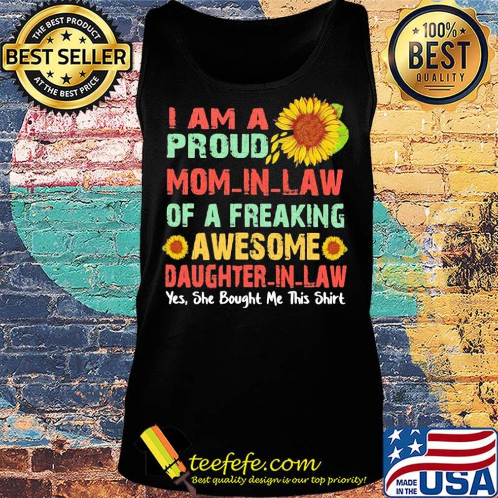 Sunflower I am a proud mom in law of a freaking awesome daughter in law yes she bought me this s Tank top Sunflower I am a proud mom in law of a freaking awesome daughter in law yes she bought me this s Tank top