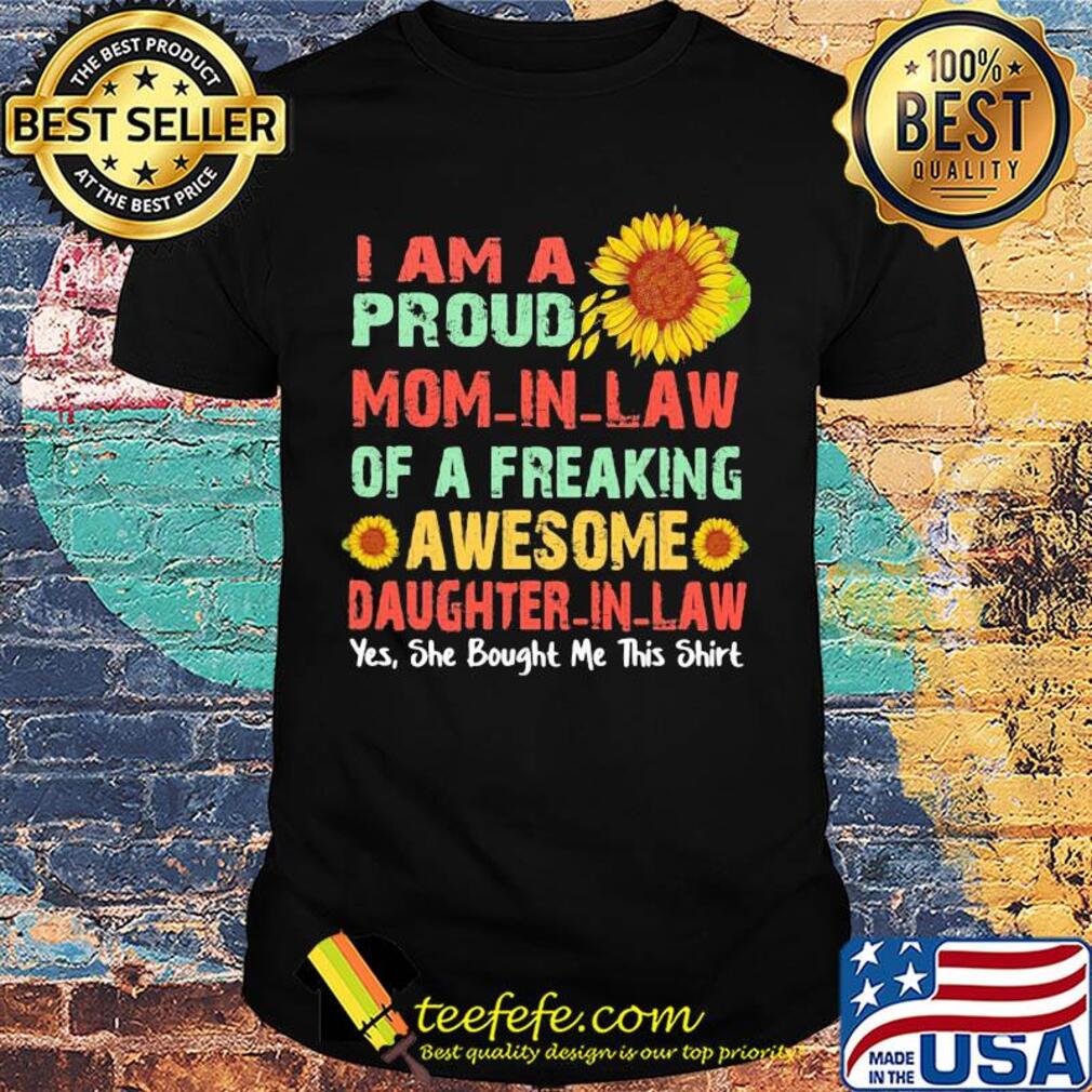 Sunflower I am a proud mom in law of a freaking awesome daughter in law yes she bought me this shirt Sunflower I am a proud mom in law of a freaking awesome daughter in law yes she bought me this shirt