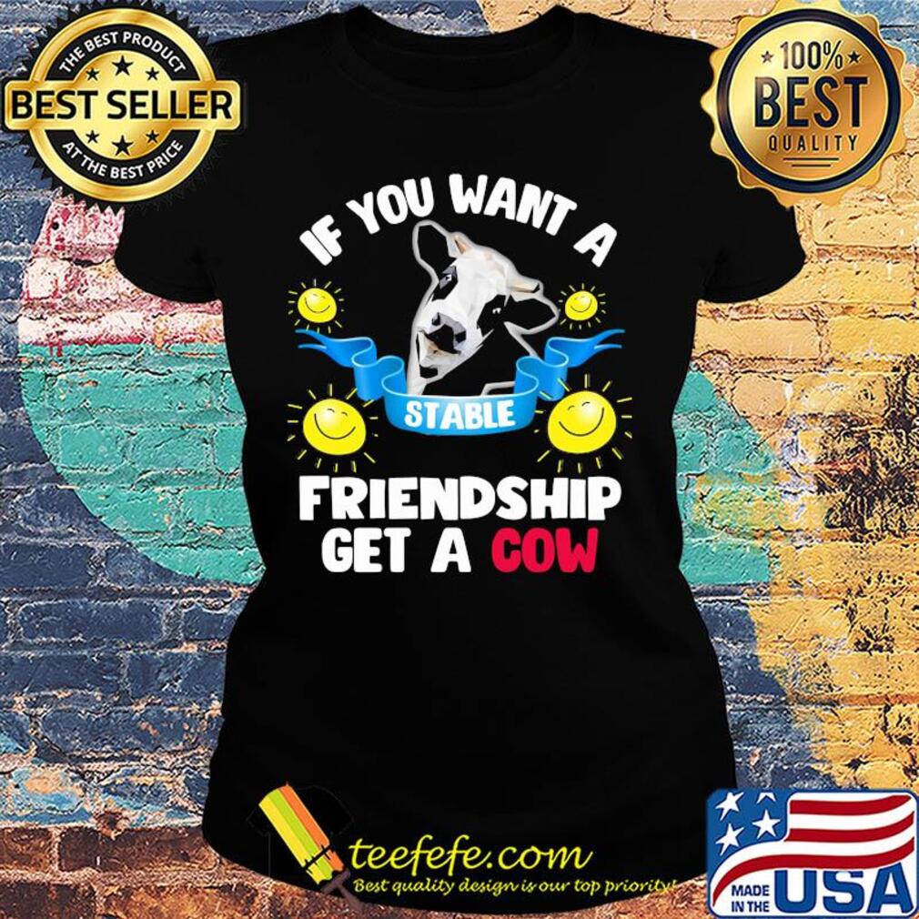 Sunflower If you want a stable friendship get a cow s Ladies tee Sunflower If you want a stable friendship get a cow s Ladies tee