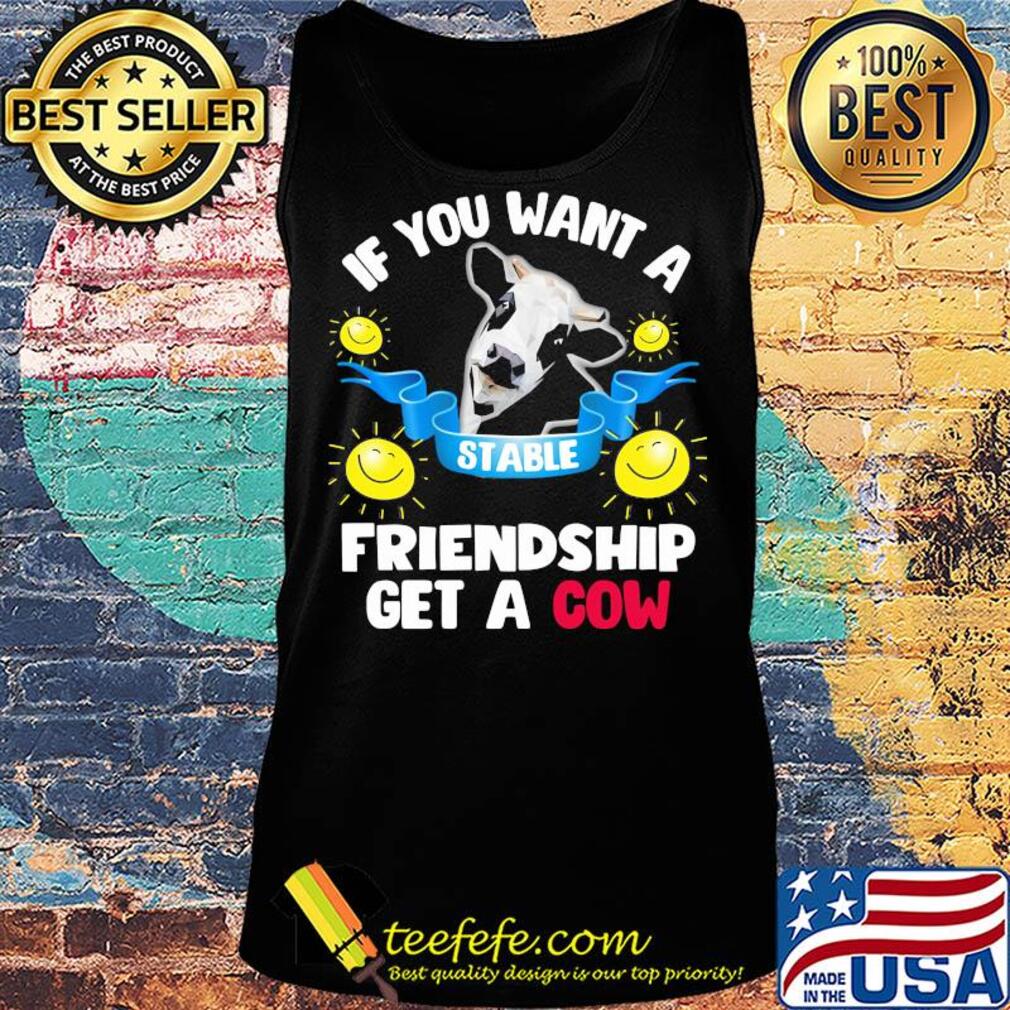 Sunflower If you want a stable friendship get a cow s Tank top Sunflower If you want a stable friendship get a cow s Tank top