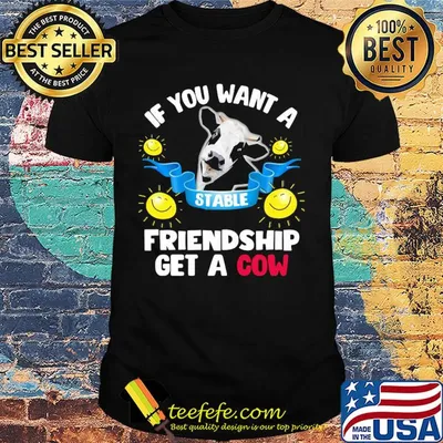 Sunflower If you want a stable friendship get a cow shirt