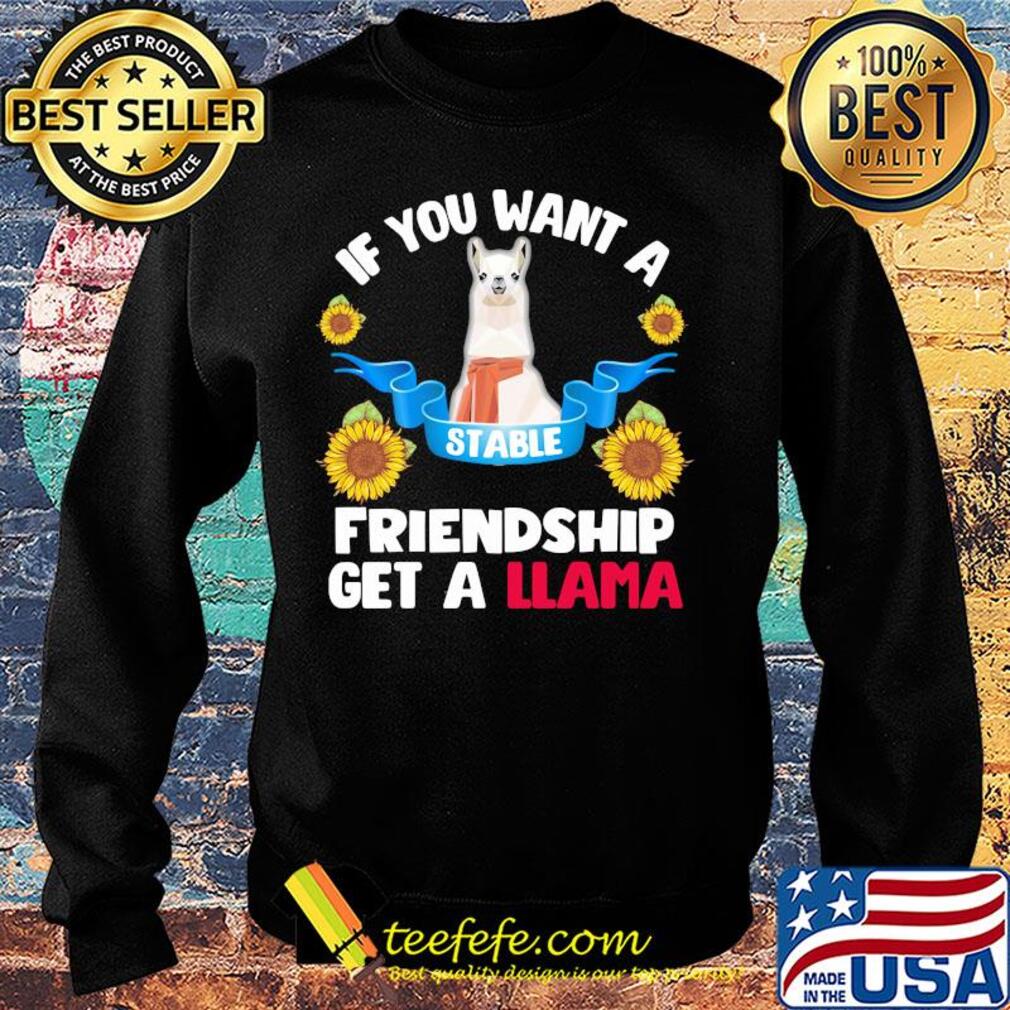 Sunflower If you want a stable friendship get a llama s Sweater Sunflower If you want a stable friendship get a llama s Sweater