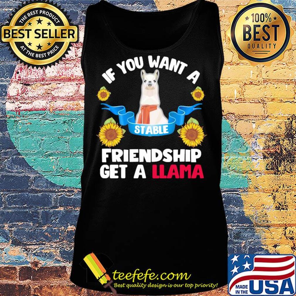 Sunflower If you want a stable friendship get a llama s Tank top Sunflower If you want a stable friendship get a llama s Tank top