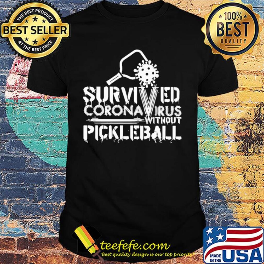 Survived coronavirus without pickleball shirt Survived coronavirus without pickleball shirt