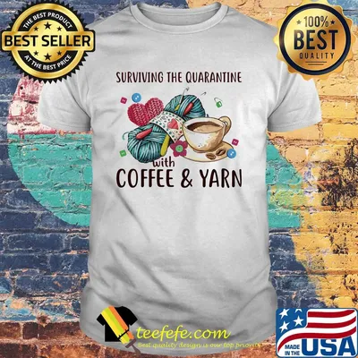 Surviving the quarantine with coffee and yarn shirt