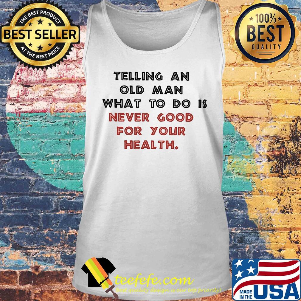 Telling an old man what to do is never good for your health s Tank top Telling an old man what to do is never good for your health s Tank top