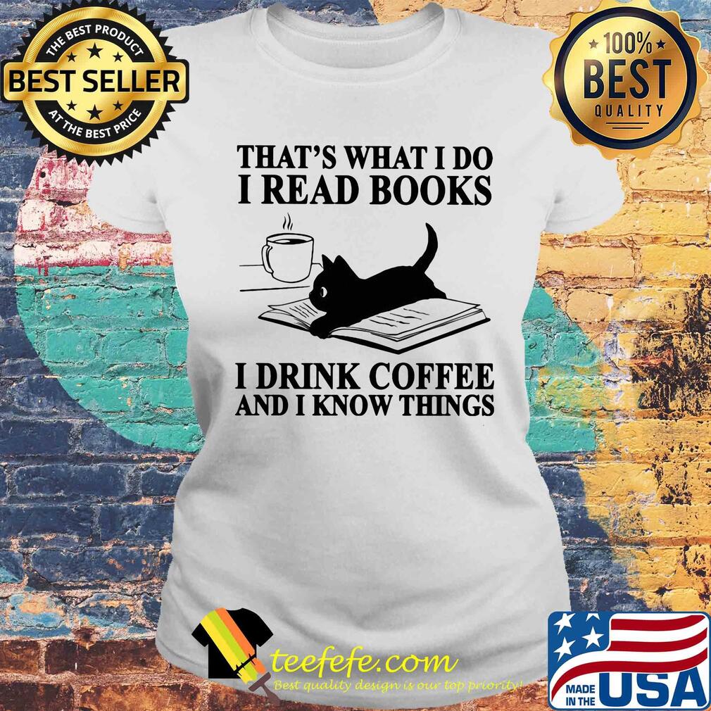That's what I do I read books i drink coffee and I know things Cat s Laides tee That's what I do I read books i drink coffee and I know things Cat s Laides tee