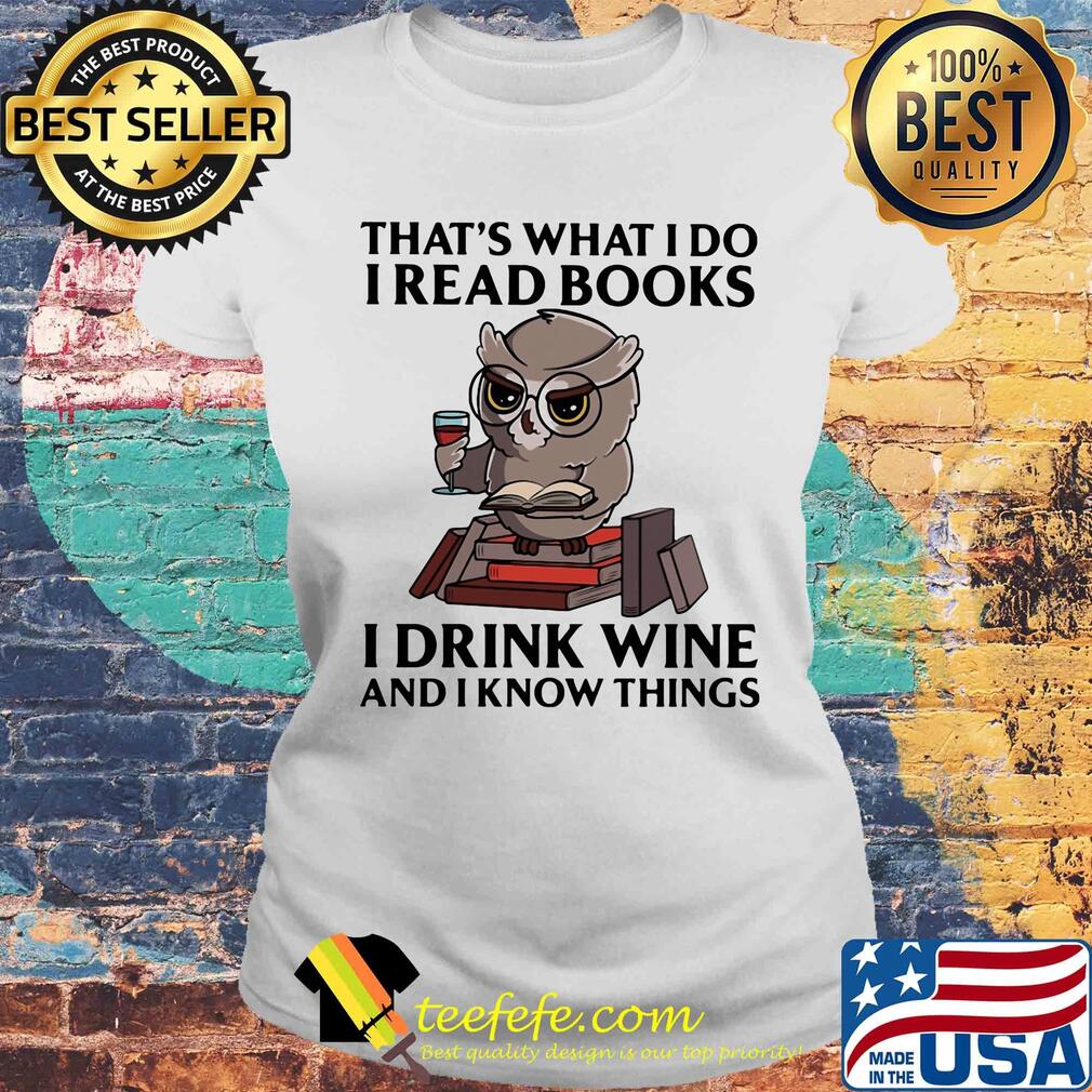 That's what I do I read books I drink wine and I know things Owl s Laides tee That's what I do I read books I drink wine and I know things Owl s Laides tee