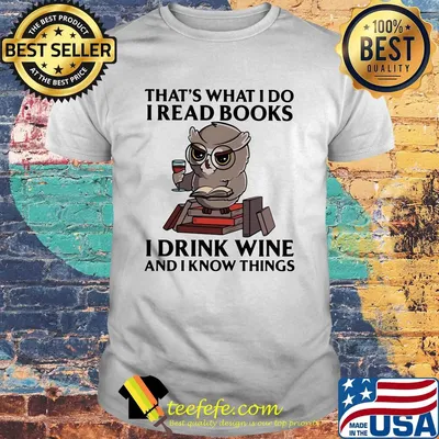 That's what I do I read books I drink wine and I know things Owl shirt