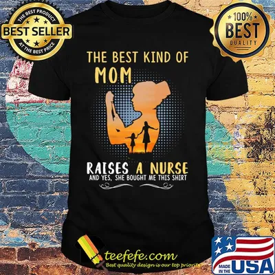 The best kind of mom raises a nurse and yes she bought me this shirt