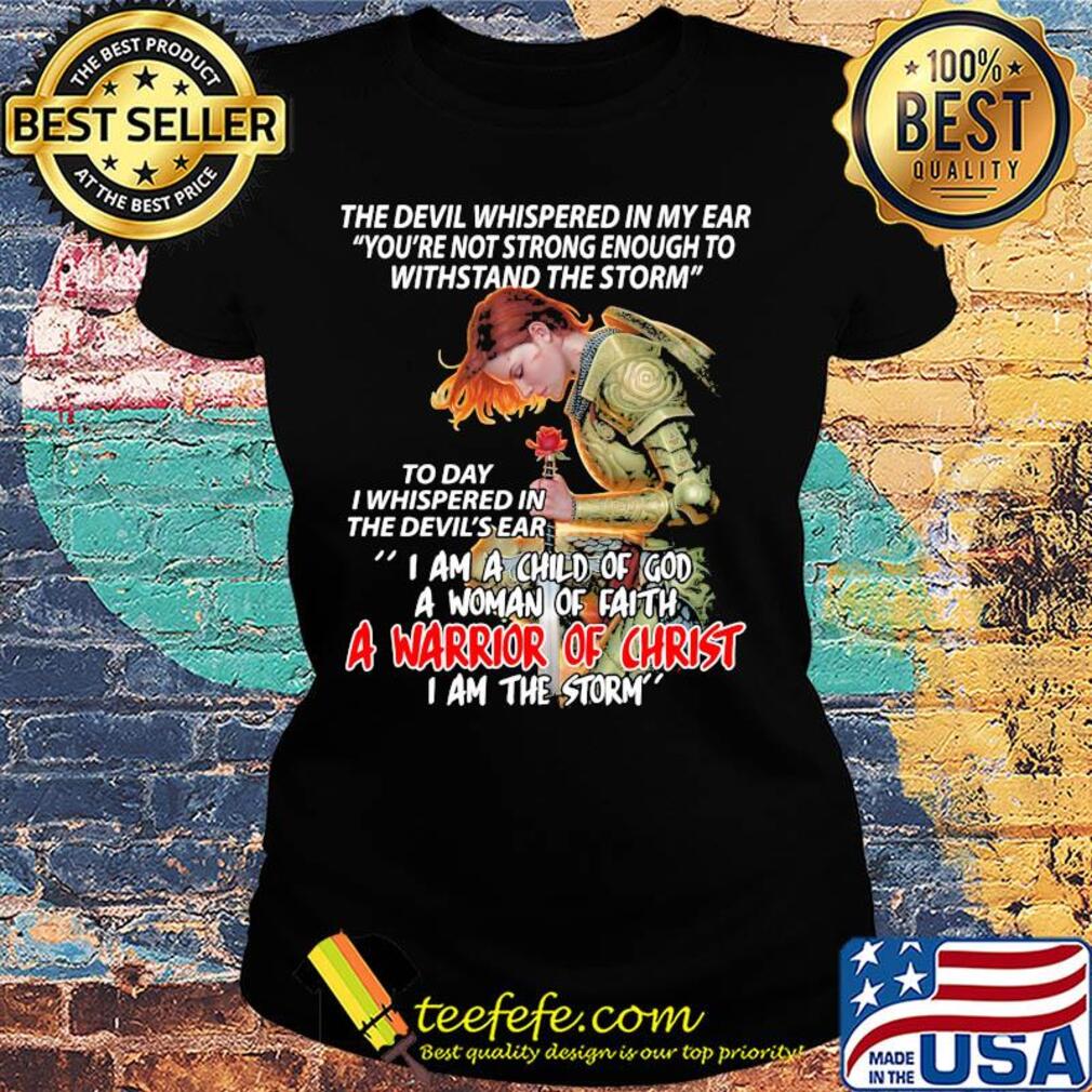 The devil whispered in my ear I am a child of god a woman of faith a warrior of christ s Ladies tee The devil whispered in my ear I am a child of god a woman of faith a warrior of christ s Ladies tee