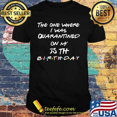 The one where I was quarantined on my 35th birthday shirt
