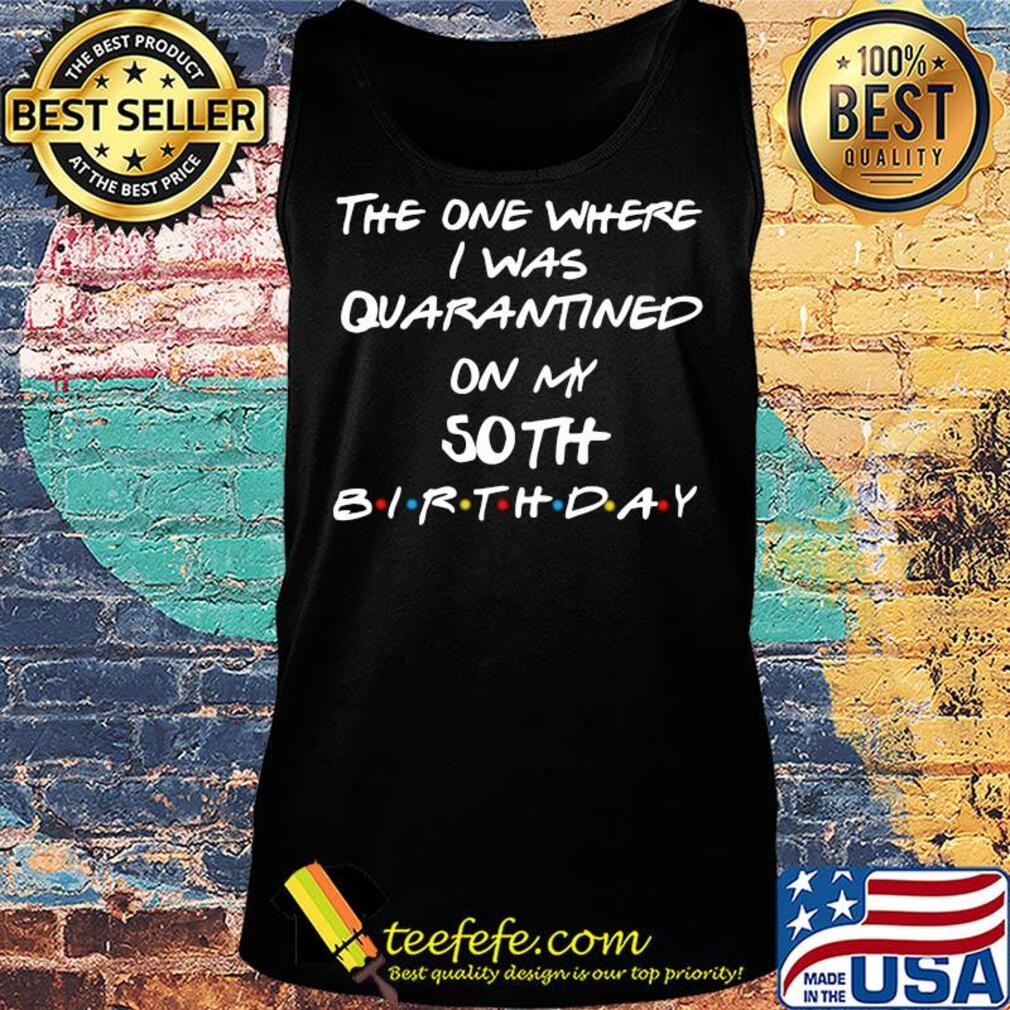 The one where I was quarantined on my 50th birthday s Tank top The one where I was quarantined on my 50th birthday s Tank top