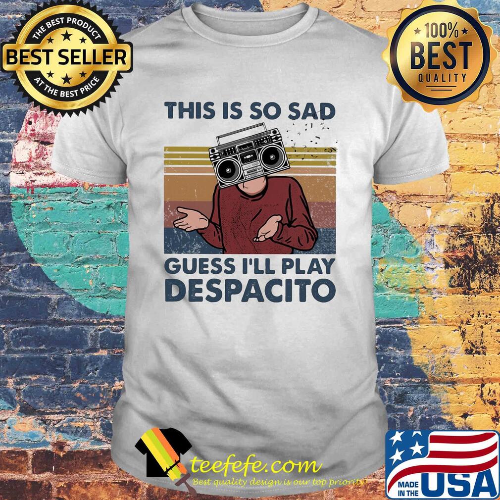 This is so sad guess I'll play despacito Radio vintage shirt