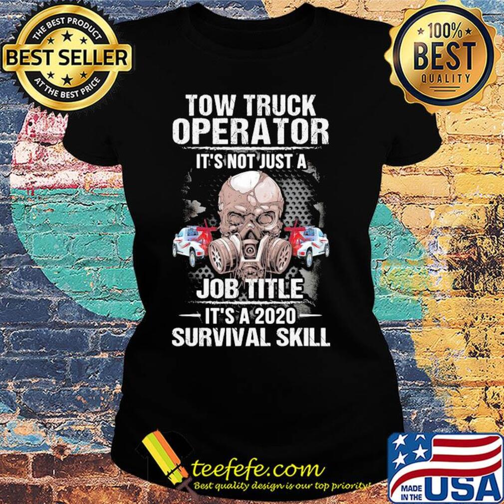 Tow truck operator it's not just a job title it's a 2020 survival skill skull mask s Ladies tee Tow truck operator it's not just a job title it's a 2020 survival skill skull mask s Ladies tee