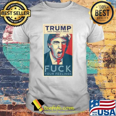 Trump keep America great 2020 fuck your feelings shirt