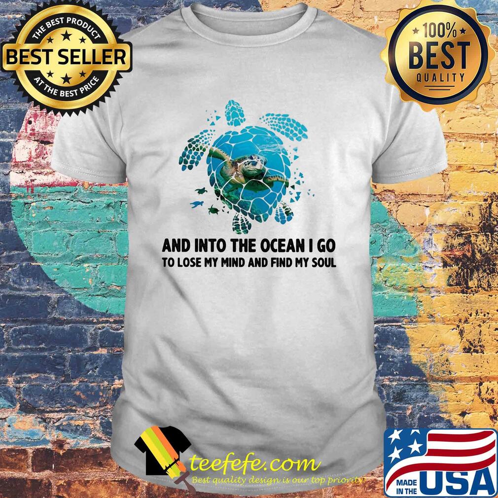 Turtle and into the ocean I go to lose my mind and find my soul shirt