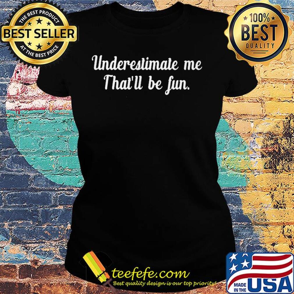 Underestimate me that’ll be fun black s Ladies tee Underestimate me that’ll be fun black s Ladies tee