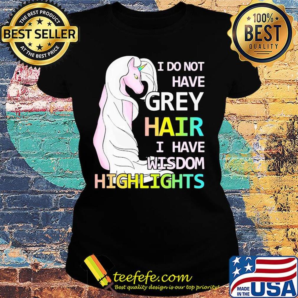 Unicorn I do not have grey hair I have wisdom highlights s Ladies tee Unicorn I do not have grey hair I have wisdom highlights s Ladies tee