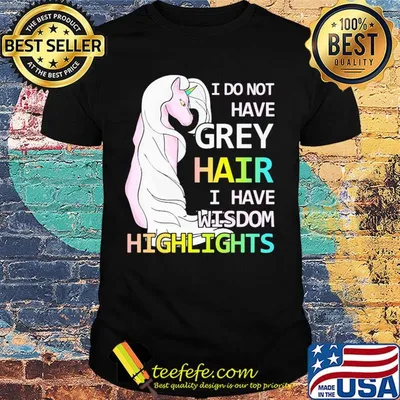 Unicorn I do not have grey hair I have wisdom highlights shirt