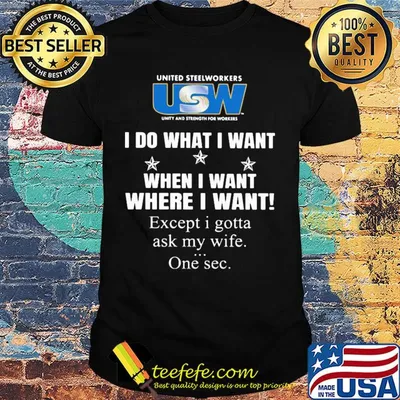 USW United steelworkers unity and strength for workers I do what I want when I want where I want except I gotta ask my wife one sec shirt