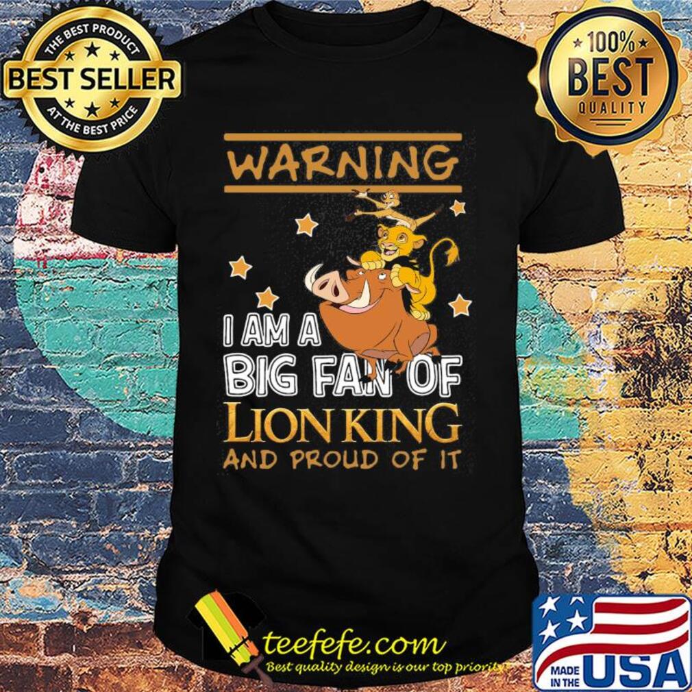 Warning I am a big fan of Lion king and proud of it shirt