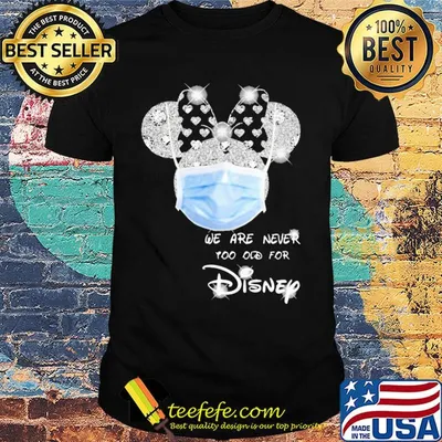 We are never too old for Disney mask shirt