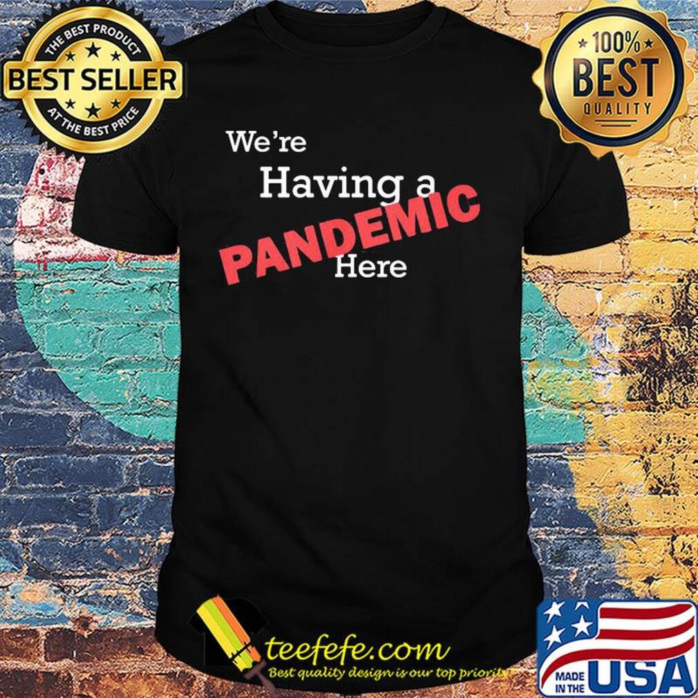 We're having a pandemic here shirt