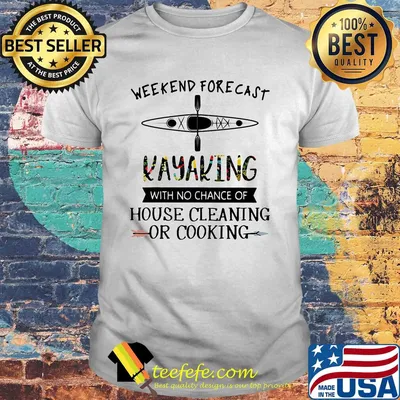 weekend forecast kayaking with no chance of house cleaning of cooking shirt