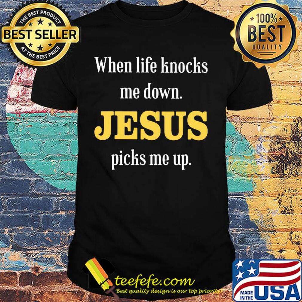 When life knocks me down Jesus picks me up shirt When life knocks me down Jesus picks me up shirt