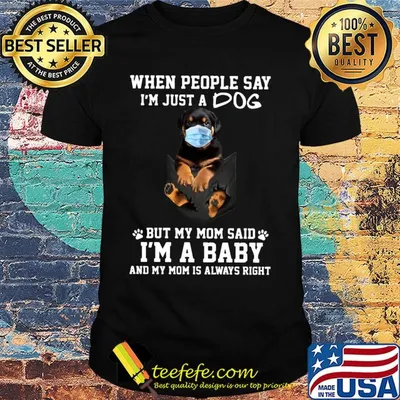 When people say I'm just a dog mask but my mom said I'm a baby and my mom is always right shirt