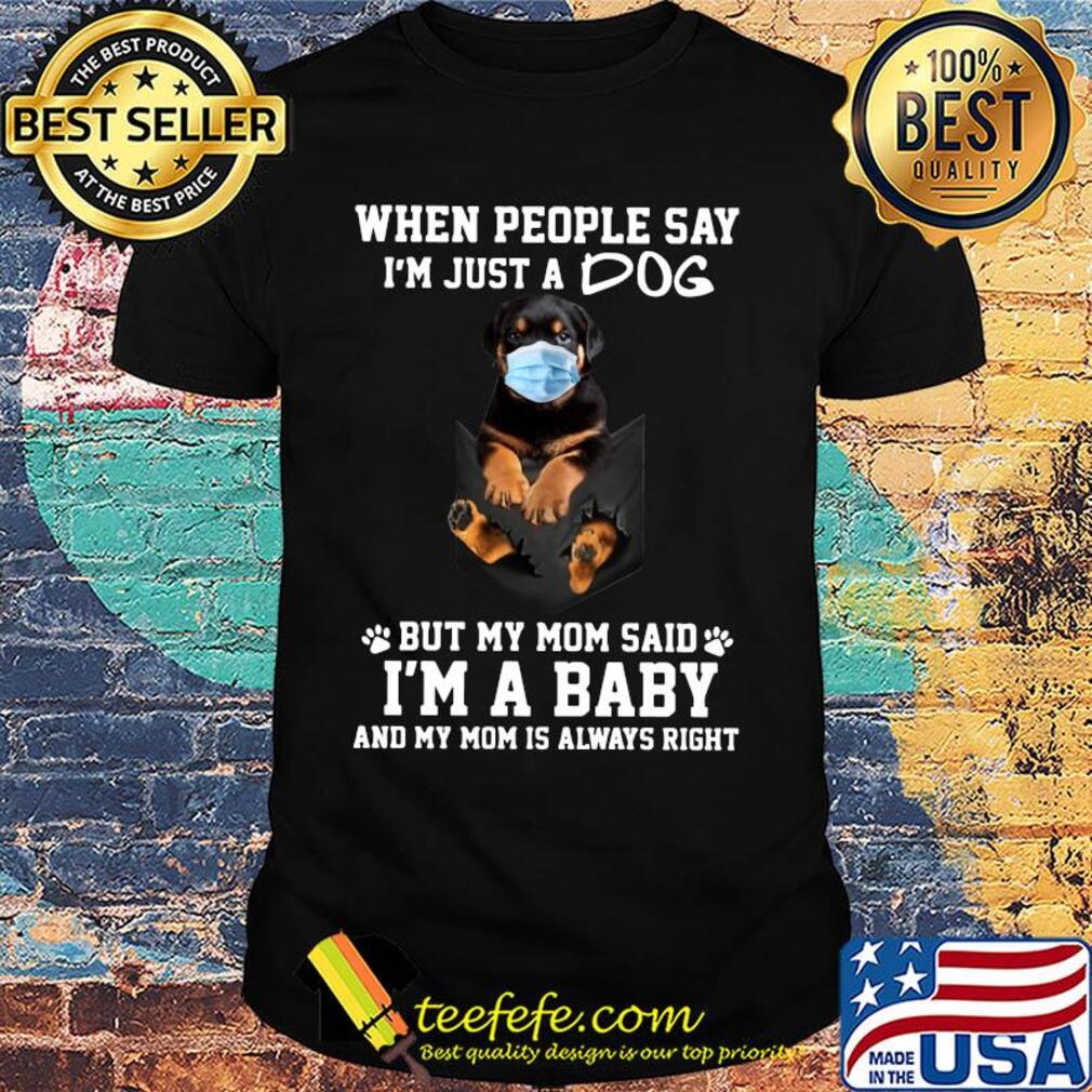 When people say I'm just a dog mask but my mom said I'm a baby and my mom is always right shirt