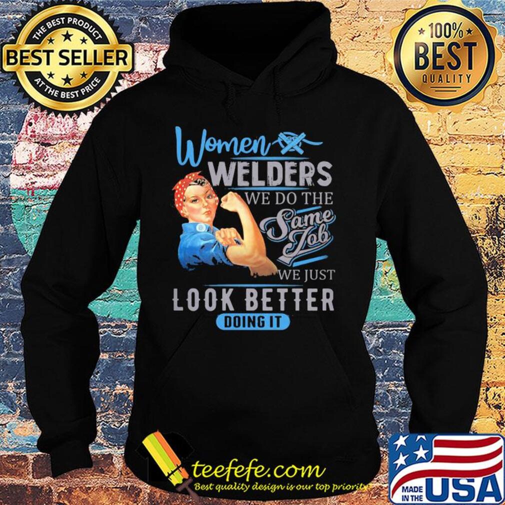 Women welders we do the same job we just look better doing it s Hoodie Women welders we do the same job we just look better doing it s Hoodie