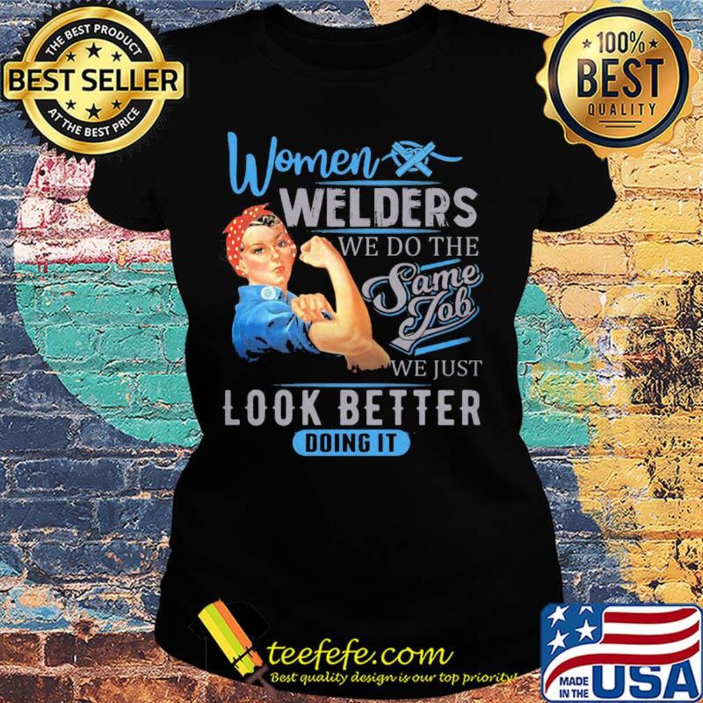 Women welders we do the same job we just look better doing it s Ladies tee Women welders we do the same job we just look better doing it s Ladies tee
