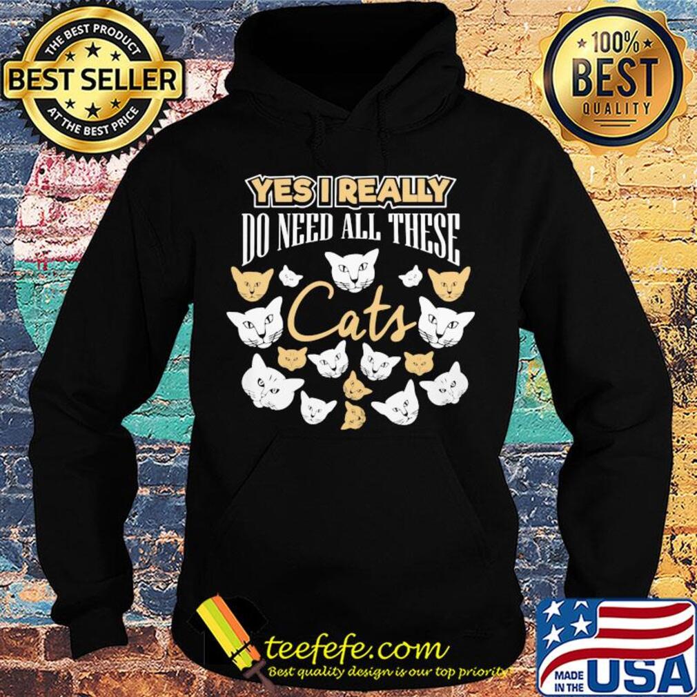 Yes I really do need all these Cats s Hoodie Yes I really do need all these Cats s Hoodie