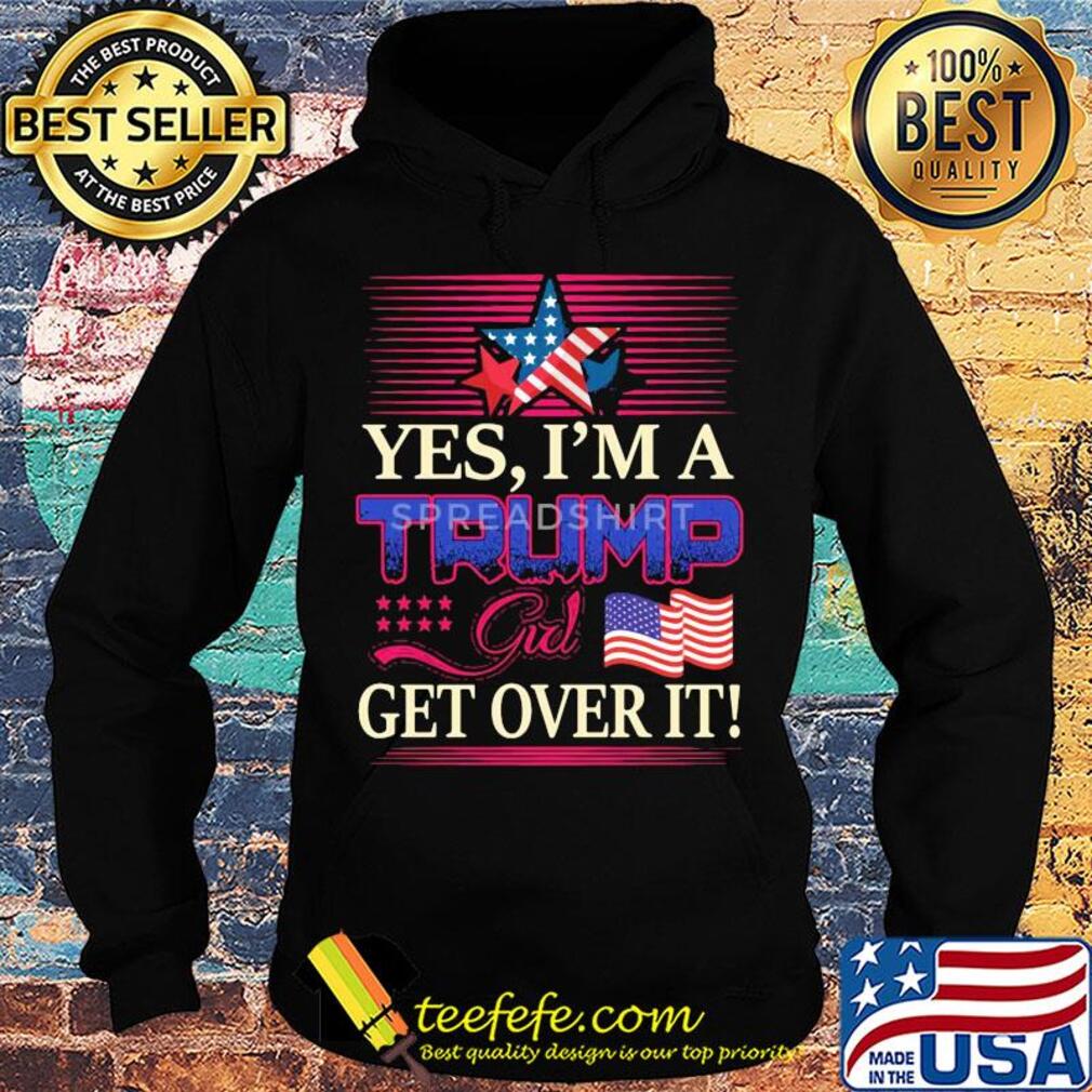Yes i’m a trump girl get over it american flag star s Hoodie Yes i’m a trump girl get over it american flag star s Hoodie