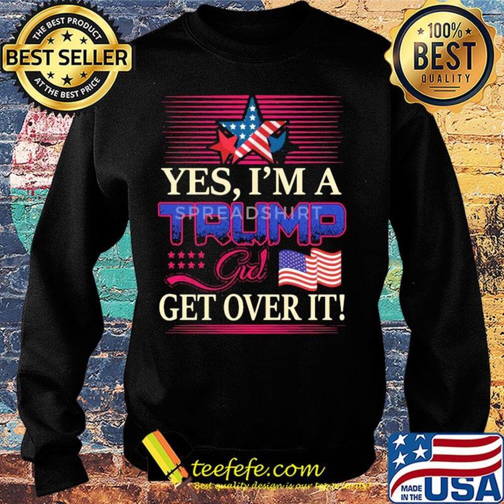 Yes i’m a trump girl get over it american flag star s Sweater Yes i’m a trump girl get over it american flag star s Sweater