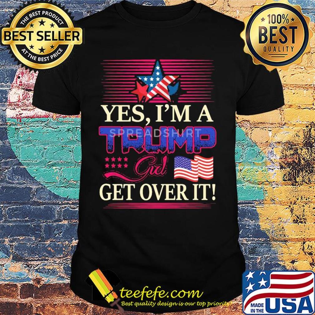 Yes i’m a trump girl get over it american flag star shirt