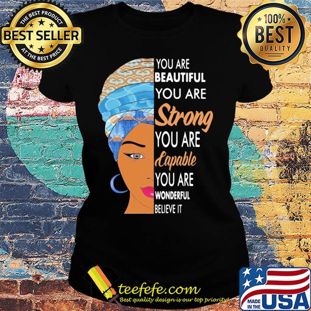 You are beautiful you are strong you are capable you are wonderful believe it s Ladies tee You are beautiful you are strong you are capable you are wonderful believe it s Ladies tee
