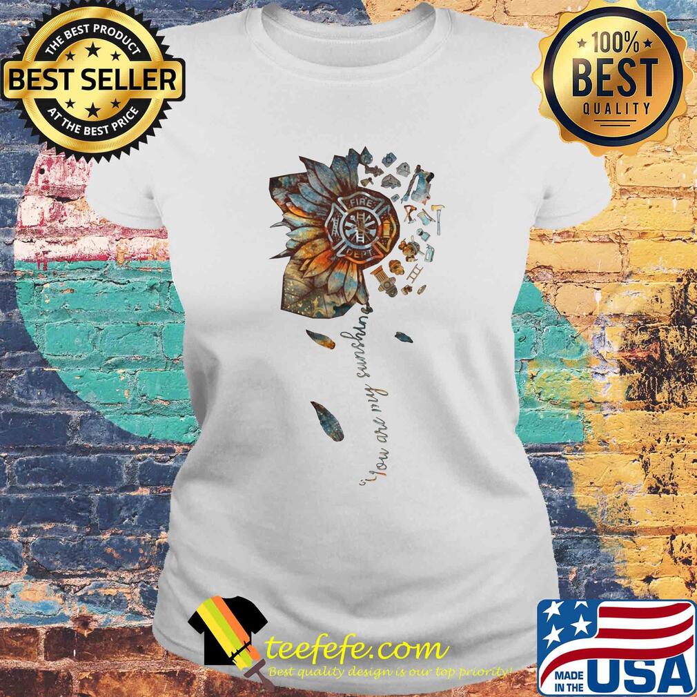 You are my sunshine sunflower Fire Dept s Laides tee You are my sunshine sunflower Fire Dept s Laides tee