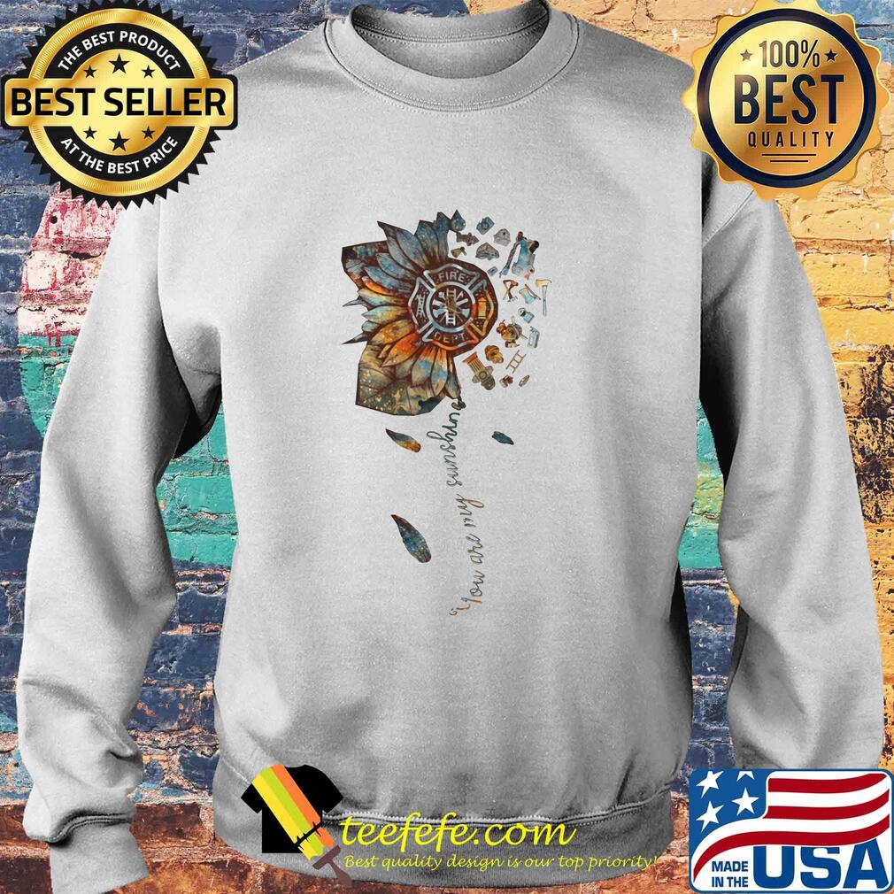 You are my sunshine sunflower Fire Dept s Sweater You are my sunshine sunflower Fire Dept s Sweater