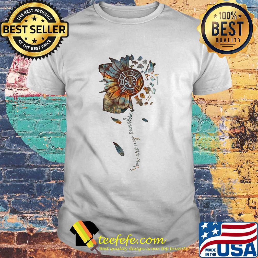 You are my sunshine sunflower Fire Dept shirt You are my sunshine sunflower Fire Dept shirt
