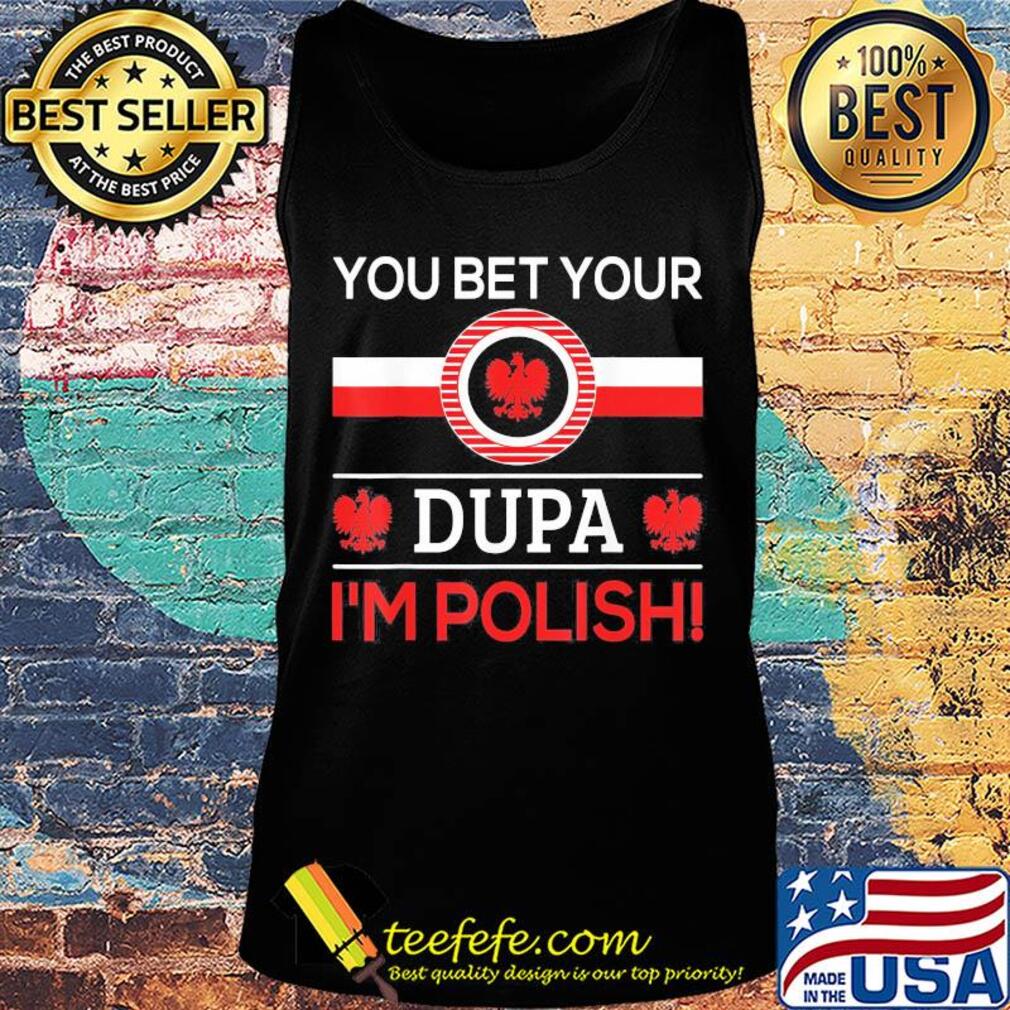 You bet your Dupa I'm polish s Tank top You bet your Dupa I'm polish s Tank top