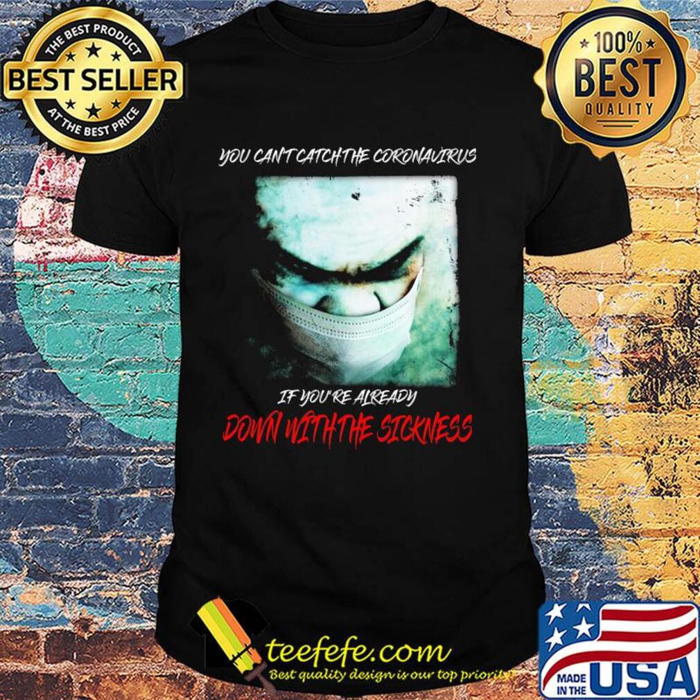 You Can't Catch The Coronavirus If You're Already Down With The Sickness 2020 shirt