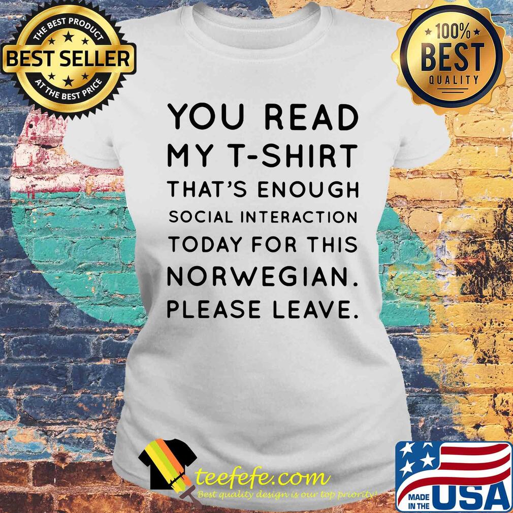 You read my t-shirt that’s enough social interaction today for this norwegian please leave s Laides tee You read my t-shirt that’s enough social interaction today for this norwegian please leave s Laides tee
