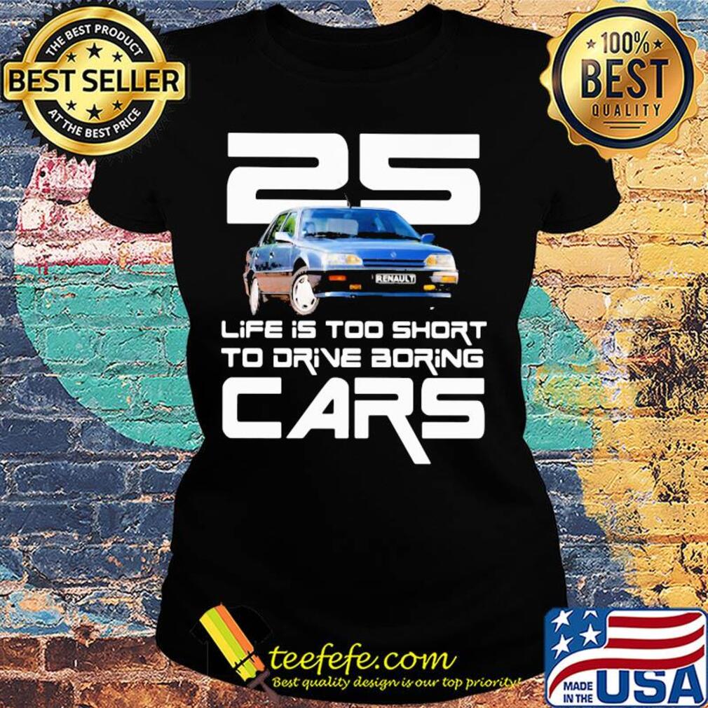 25 life is too short to drive boring cars s Ladies tee 25 life is too short to drive boring cars s Ladies tee