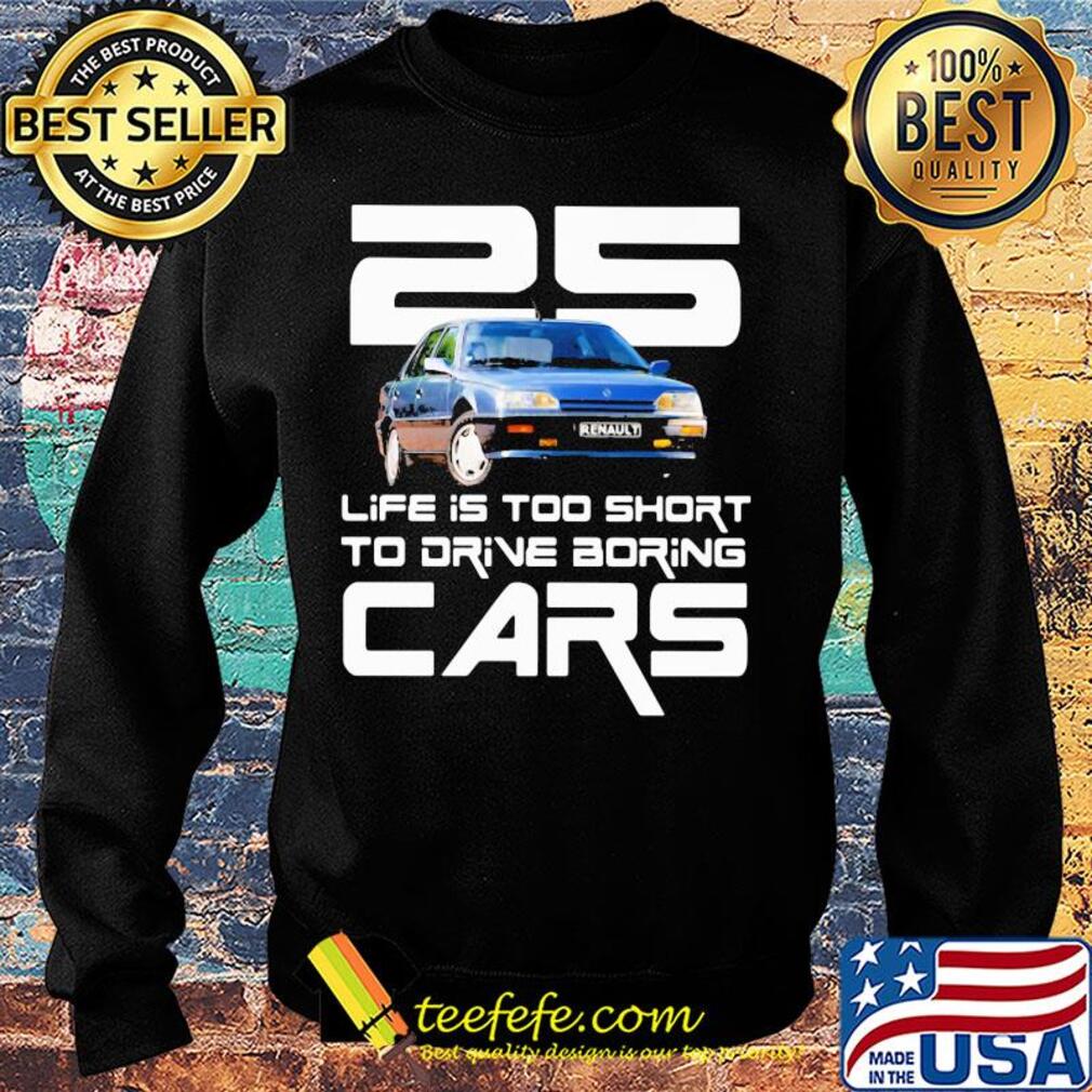 25 life is too short to drive boring cars s Sweater 25 life is too short to drive boring cars s Sweater